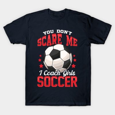 You Dont Scare Me I Coach Girls Soccer Coaching T-Shirt Official Coach Gifts Merch